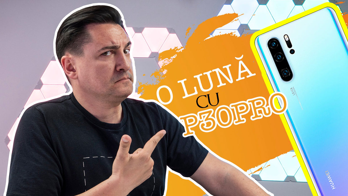 HUAWEI P30 PRO DUPĂ O LUNĂ